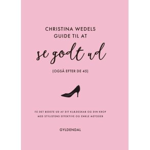Christina Wedels guide til at se godt ud (ogs efter de 45) F det bedste ud af dit kldeskab og din krop med stylistens effektive og enkle metoder