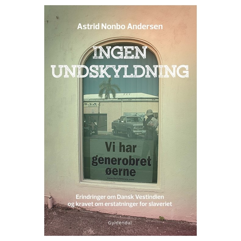 Ingen undskyldning Erindringer om Dansk Vestindien og kravet om erstatninger for slaveriet