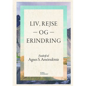 Liv, rejse og erindring Festskrift til Agnes S. Arnrsdttir