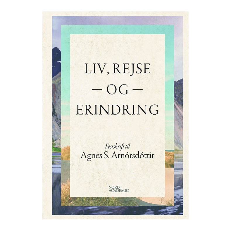 Liv, rejse og erindring Festskrift til Agnes S. Arnrsdttir