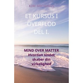 ET KURSUS I OVERFLOD DEL I. MIND OVER MATTER - Hvordan sindet skaber din virkelighed