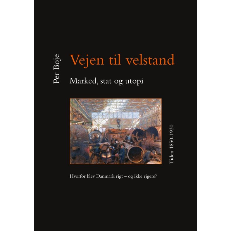 Vejen til velstand. Marked, stat og utopi. Tiden 1850-1930 Hvorfor blev Danmark rigt - og ikke rigere?