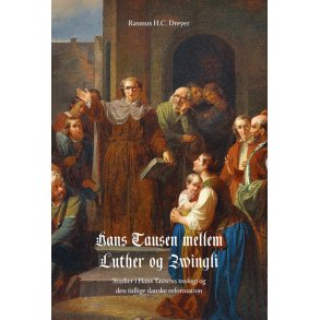 Hans Tausen mellem Luther og Zwingli Studier i Hans Tausens teologi og den tidlige danske reformation