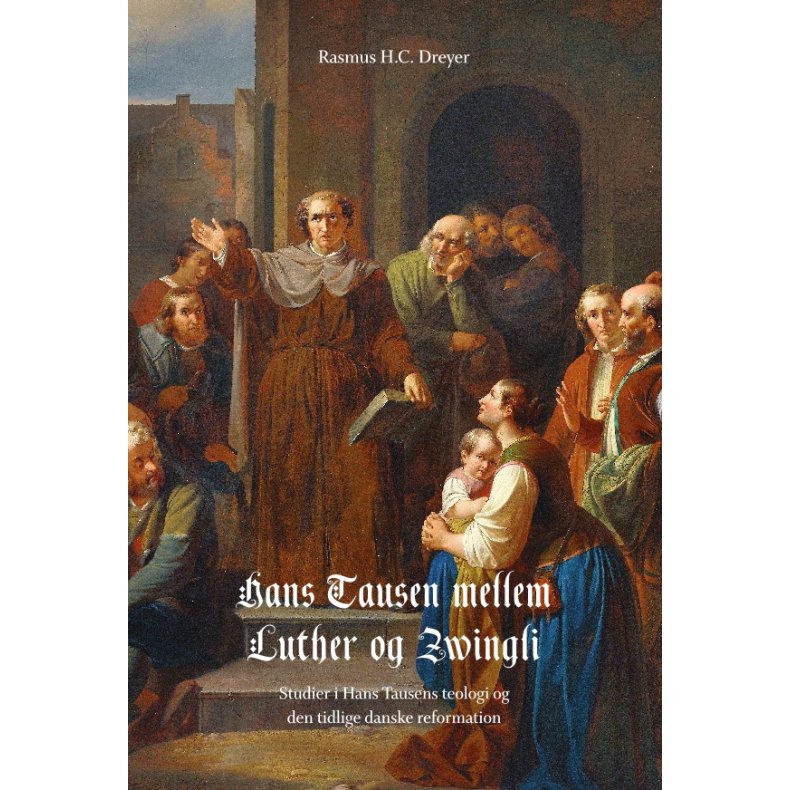 Hans Tausen mellem Luther og Zwingli Studier i Hans Tausens teologi og den tidlige danske reformation