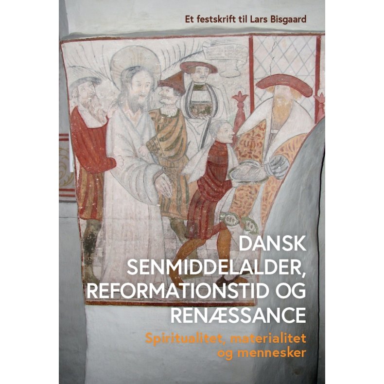 Dansk senmiddelalder, reformationstid og renssance Spiritualitet, materialitet og mennesker - et festskrift til Lars Bisgaard