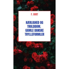 Krlighed og Trolddom. Gamle danske Trylleformler 