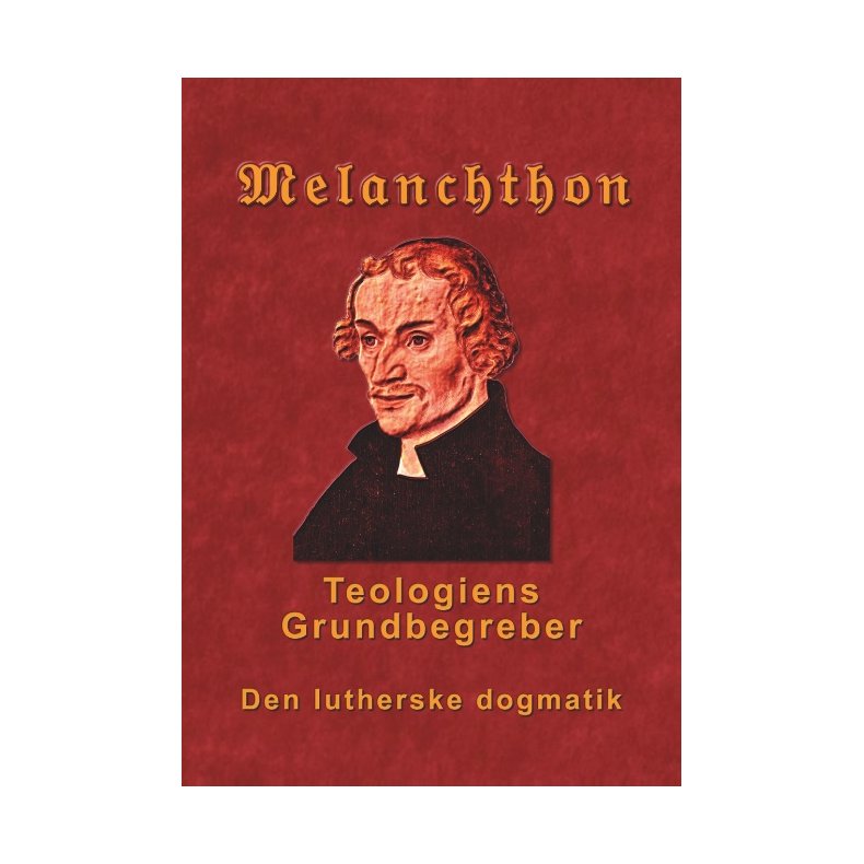 Melanchthon - Teologiens Grundbegreber Den Lutherske Dogmatik - Loci Communes 1521