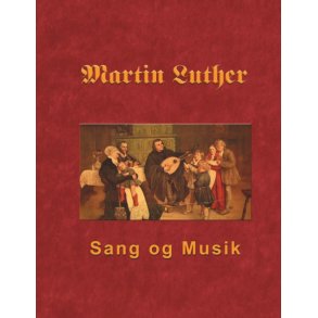 Martin Luther - Sang og Musik Martin Luthers forord og sange