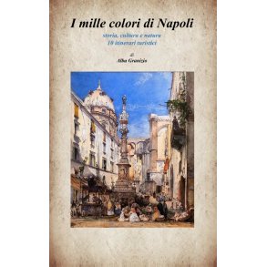 I mille colori di Napoli Storia, cultura e natura - 10 itinerari turistici