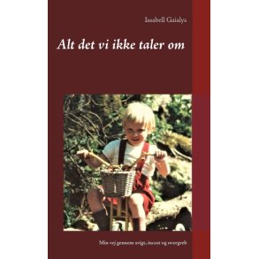 Alt det vi ikke taler om Min vej gennem svigt, incest og overgreb