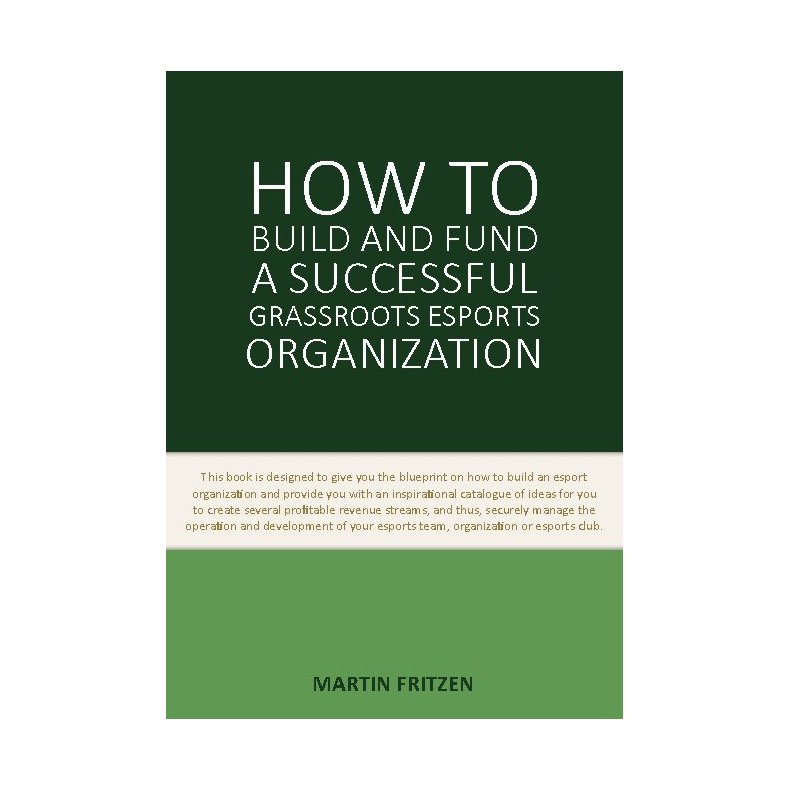 How to Build and Fund A Successful Grassroots Esports Organization This book is designed to give you the blueprint on how to build and fund an esport organization