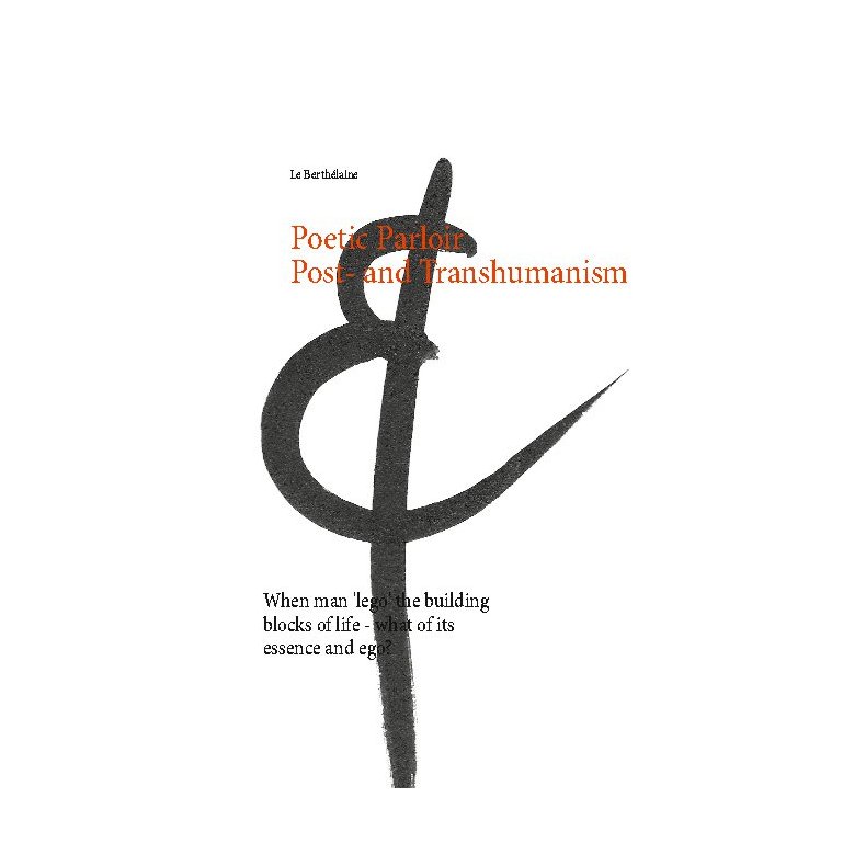 Poetic Parloir Post- and Transhumanism When man 'lego' the building blocks of life - what of its essence and ego?