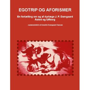 Egotrip og aforismer En fortlling om og af dyrlge J. P. Damgaard - sted og Ulfborg - sammenfattet af Annette Damgaard