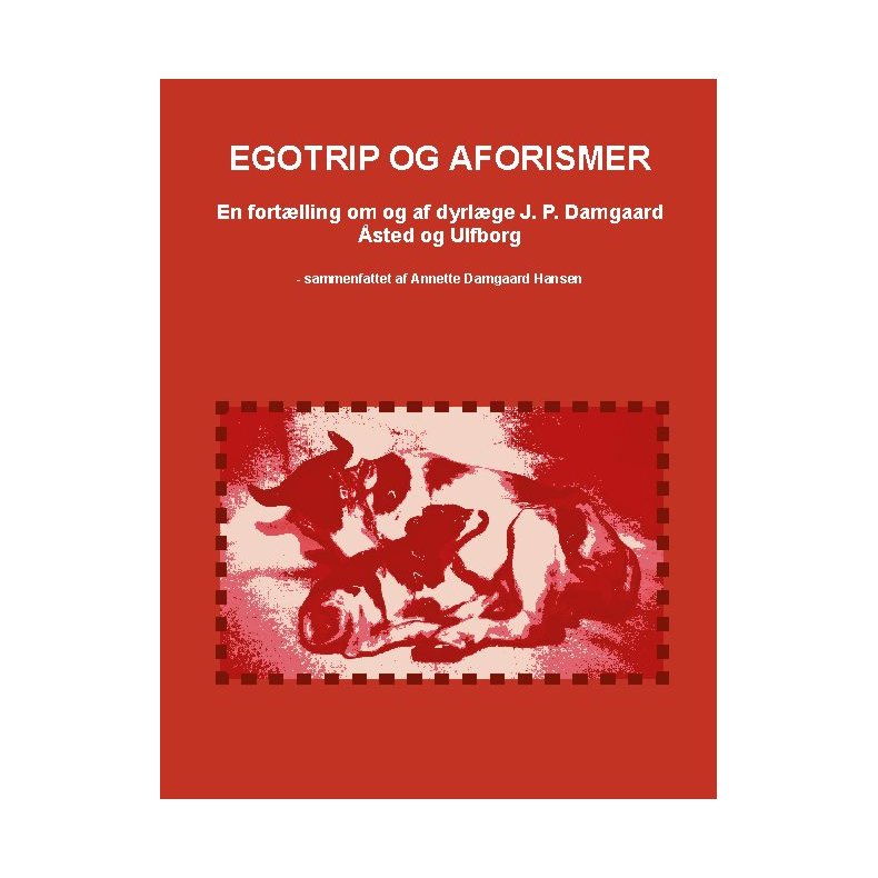Egotrip og aforismer En fortlling om og af dyrlge J. P. Damgaard - sted og Ulfborg - sammenfattet af Annette Damgaard