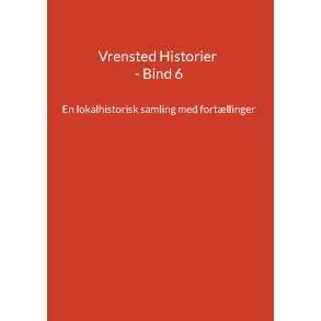 Vrensted Historier - Bind 6 En lokalhistorisk samling med fortllinger