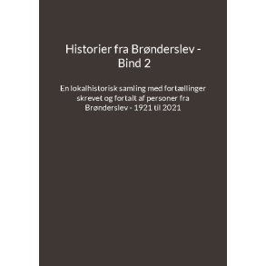 Historier fra Brnderslev - Bind 2 En lokalhistorisk samling med fortllinger skrevet og fortalt af personer fra Brnderslev - 1921 til 2021