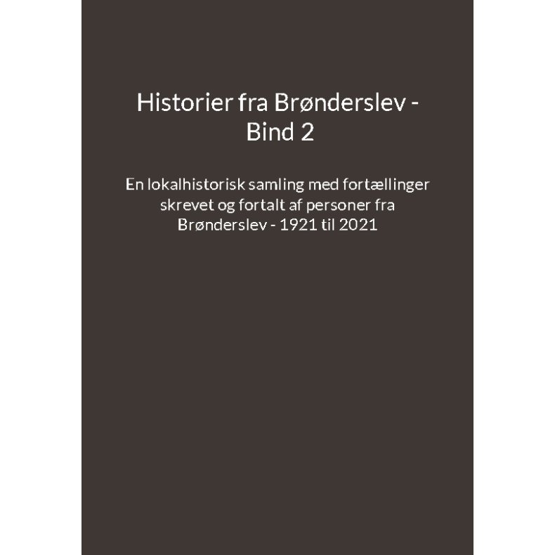 Historier fra Brnderslev - Bind 2 En lokalhistorisk samling med fortllinger skrevet og fortalt af personer fra Brnderslev - 1921 til 2021