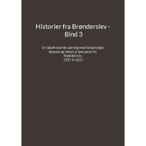 Historier fra Brnderslev - Bind 3 En lokalhistorisk samling med fortllinger skrevet og fortalt af personer fra Brnderslev - 1921 til 2021