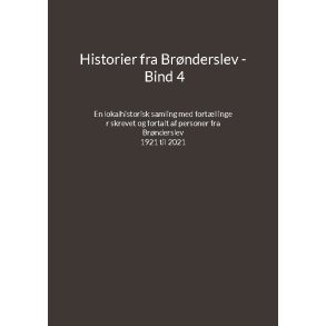 Historier fra Brnderslev - Bind 4 En lokalhistorisk samling med fortllinger skrevet og fortalt af personer fra Brnderslev - 1921 til 2021