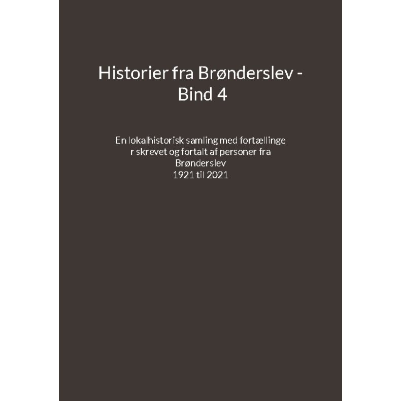 Historier fra Brnderslev - Bind 4 En lokalhistorisk samling med fortllinger skrevet og fortalt af personer fra Brnderslev - 1921 til 2021