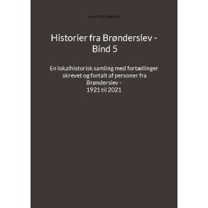Historier fra Brnderslev - Bind 5 En lokalhistorisk samling med fortllinger skrevet og fortalt af personer fra Brnderslev - 1921 til 2021