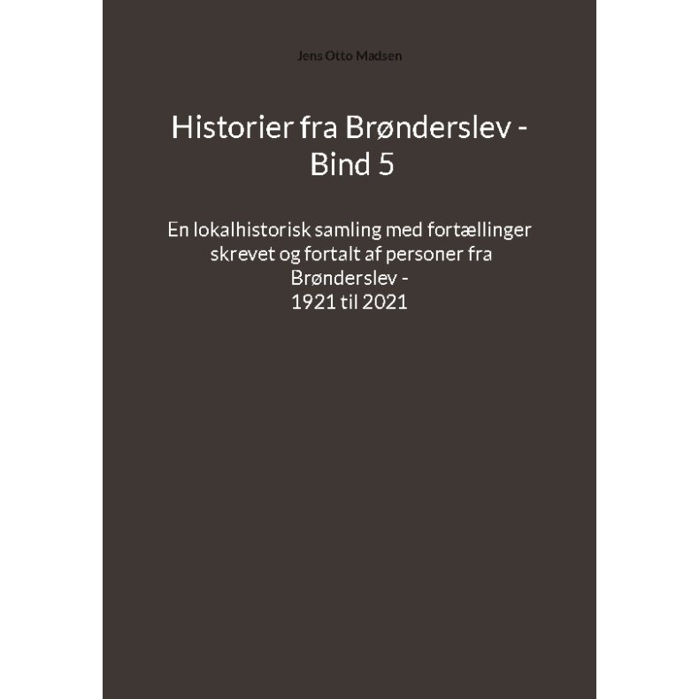Historier fra Brnderslev - Bind 5 En lokalhistorisk samling med fortllinger skrevet og fortalt af personer fra Brnderslev - 1921 til 2021