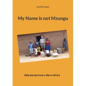 My Name is not Mzungu Odd stories from a life in Africa