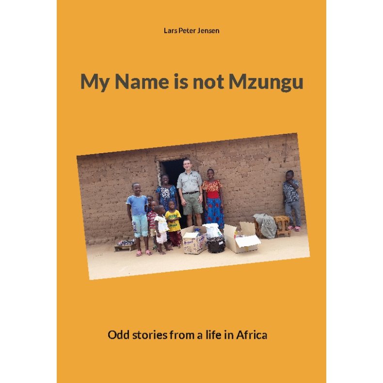 My Name is not Mzungu Odd stories from a life in Africa
