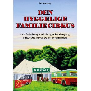 Den hyggelige familiecirkus - en feriedrengs erindringer fra dengang Cirkus Arena var Danmarks mindste