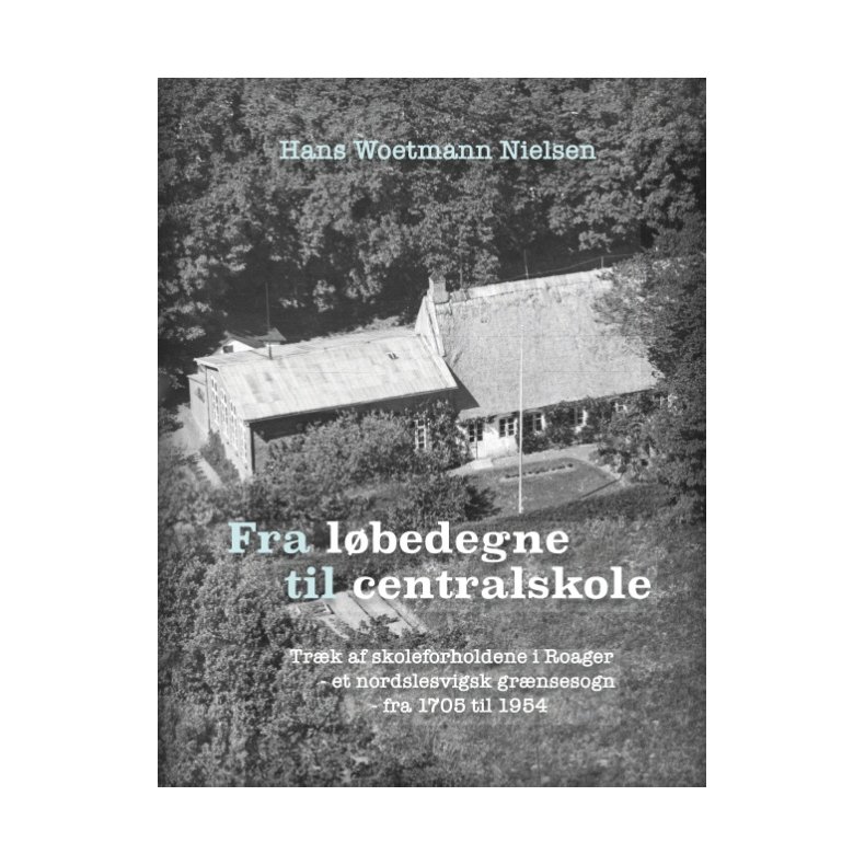 Fra lbedegne til centralskole Trk af skoleforholdene i Roager - et nordslesvigsk grnsesogn -  fra 1705 til 1954