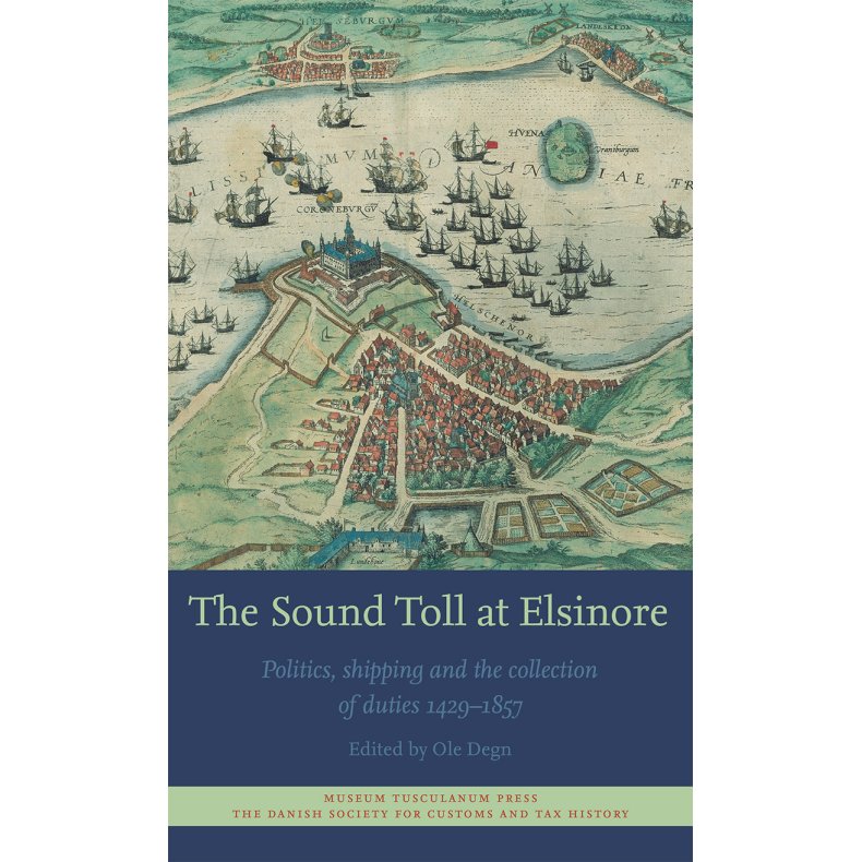 The Sound Toll at Elsinore Politics, Shipping and the Collection of Duties 1429 - 1857