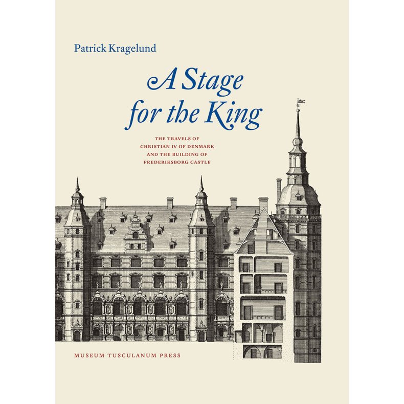 A Stage for the King The Travels of Christian IV of Denmark and the Building of Frederiksborg Castle