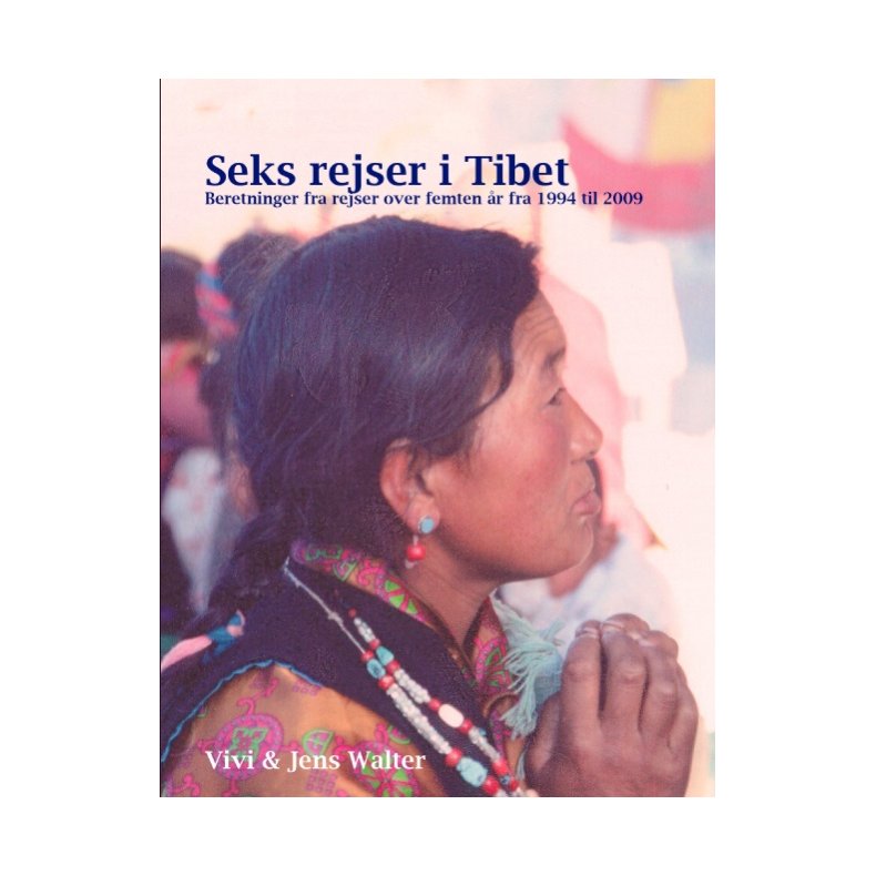 Seks rejser i Tibet Beretninger fra rejser over 15 r fra 1994 til 2009