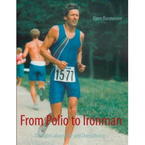 From Polio to Ironman Thoughts about Life and Overcoming