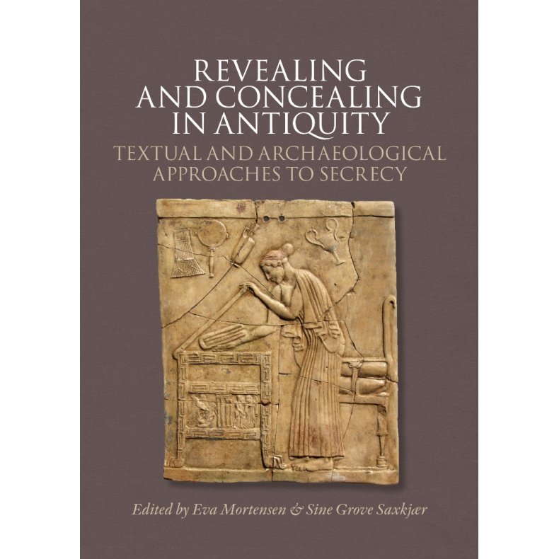 Revealing and Concealing in Antiquity Textual and Archaeological Approaches to Secrecy