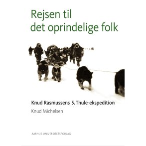 Rejsen til det oprindelige folk Knud Rasmussens 5. Thule-Ekspedition.