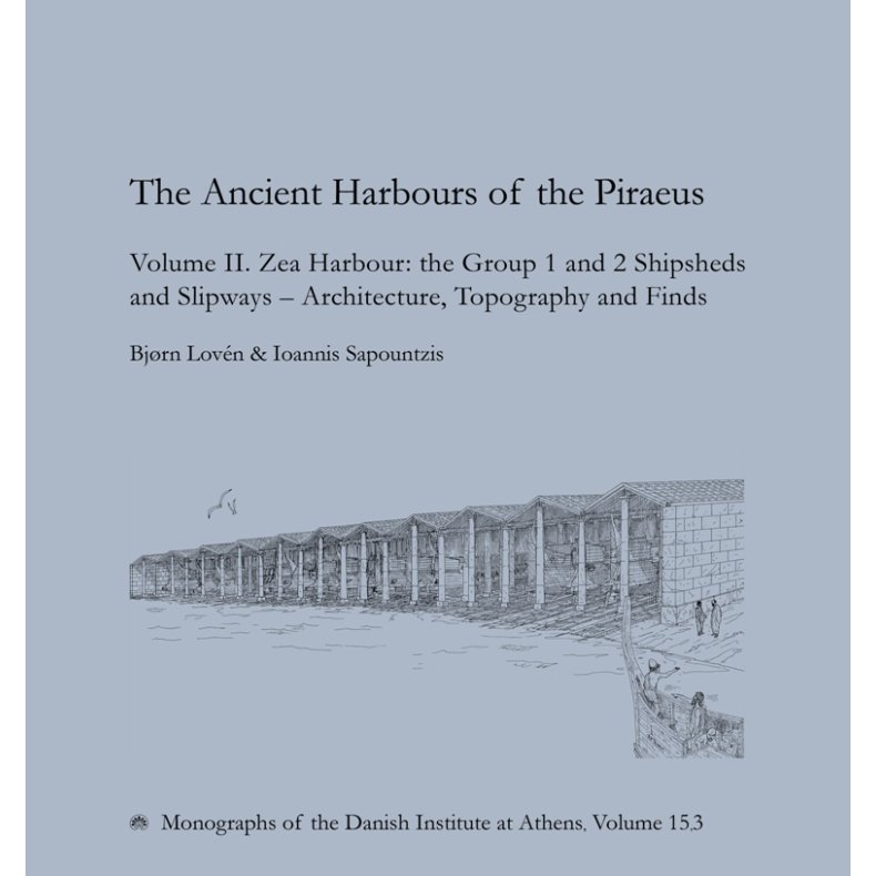 The Ancient Harbours of the Piraeus Volume II. Zea Harbour: the Group 1 and 2 Shipsheds and Slipways - Architecture, Topgraphy and Finds