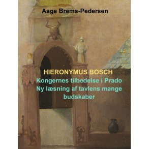Hieronymus Bosch Kongernes tilbedelse i Prado: Ny lsning af tavlens mange budskaber