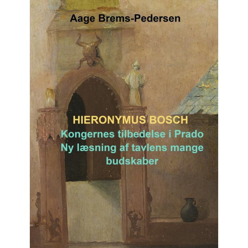 Hieronymus Bosch Kongernes tilbedelse i Prado: Ny lsning af tavlens mange budskaber
