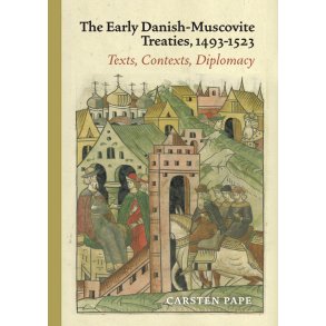 The Early Danish-Muscovite Treaties, 1493-1523 Texts, Contexts, Diplomacy