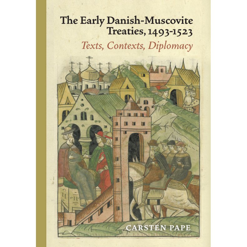 The Early Danish-Muscovite Treaties, 1493-1523 Texts, Contexts, Diplomacy
