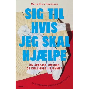 Sig til hvis jeg skal hjlpe! Om arbejde, omsorg og krlighed i hjemmet