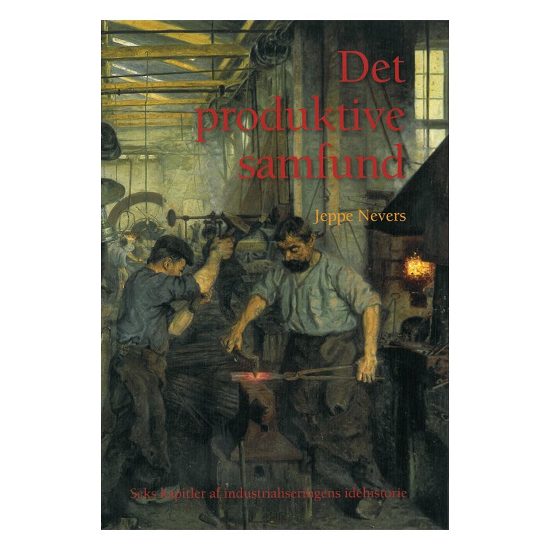 Det produktive samfund Seks kapitler af industrialiseringens idhistorie