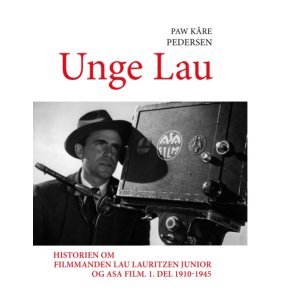Unge Lau Historien om filmmanden Lau Lauritzen junior og ASA Film. 1. del 1910-1945