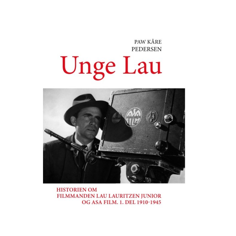 Unge Lau Historien om filmmanden Lau Lauritzen junior og ASA Film. 1. del 1910-1945