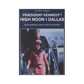Prsident Kennedy's High Noon i Dallas Hele sandheden efter et halvt rhundrede