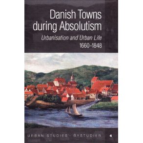 Danish Towns during Absolutism urbanisation and urban life 1660-1848