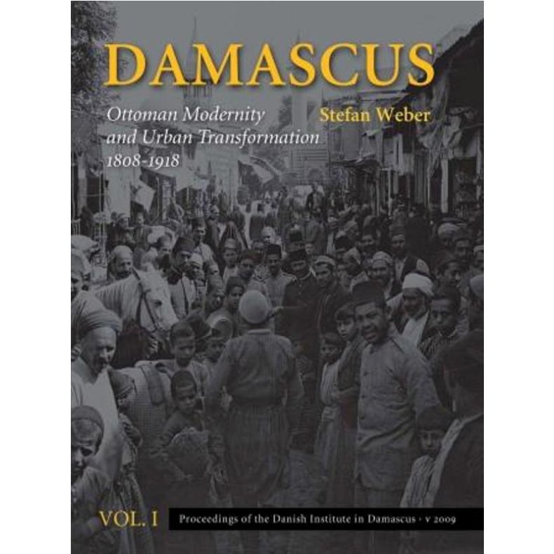 Damascus Ottoman Modernity and Urban Transformation (1808-1918), Vol. 1 & 2