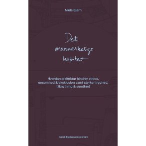 Det menneskelige habitat Hvordan arkitektur hindrer stress, ensomhed & eksklusion samt styrker tryghed, tilknytning og sundhed