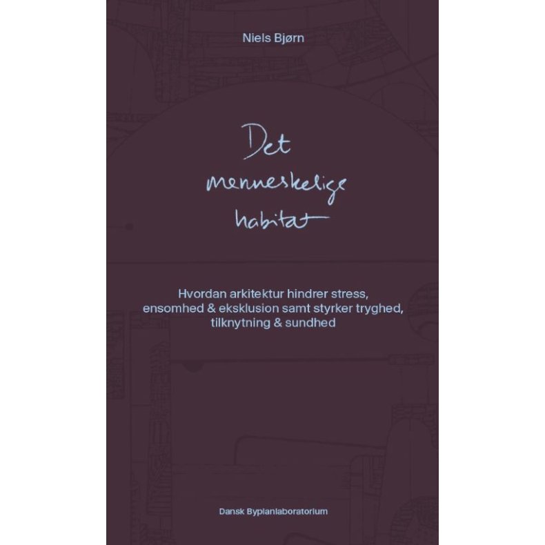 Det menneskelige habitat Hvordan arkitektur hindrer stress, ensomhed & eksklusion samt styrker tryghed, tilknytning og sundhed